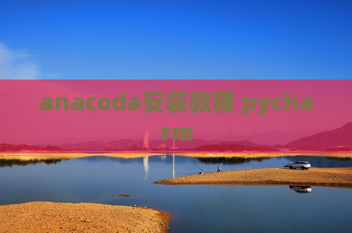 anacoda安装教程 pycharm